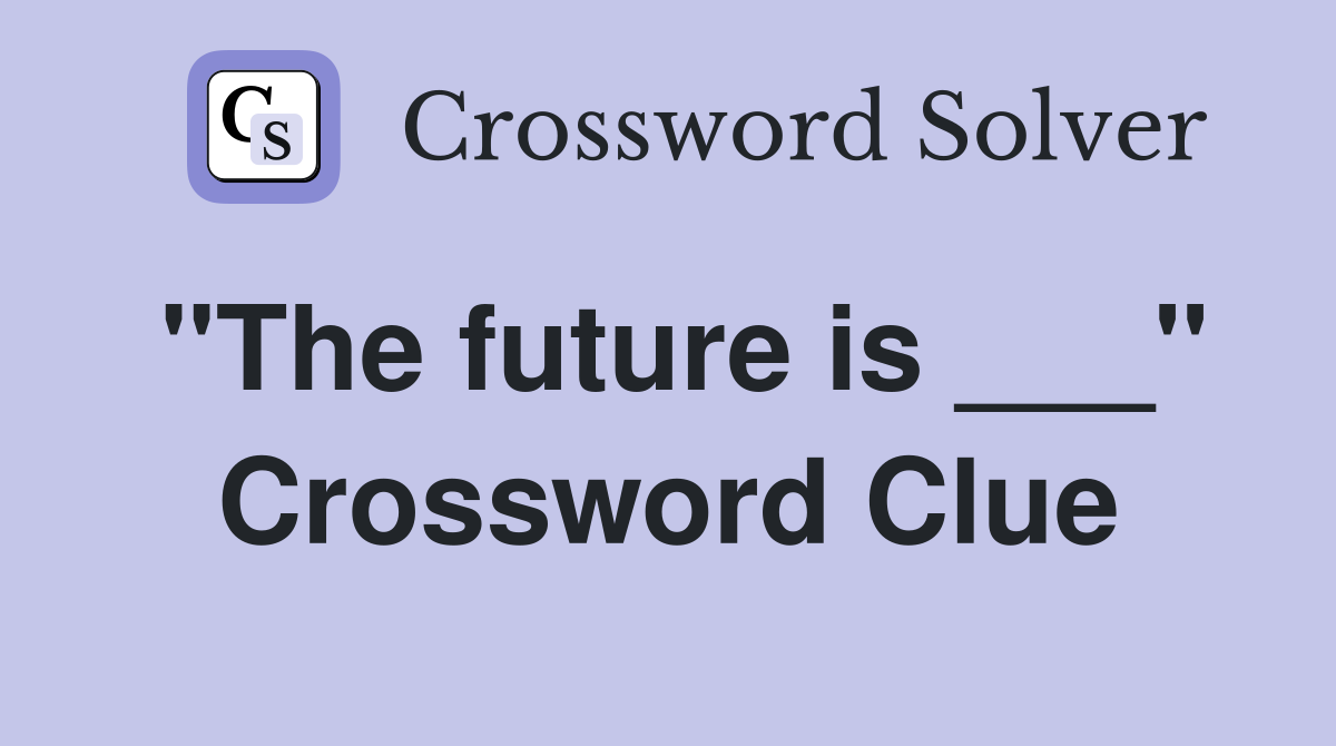 "The future is ___" Crossword Clue