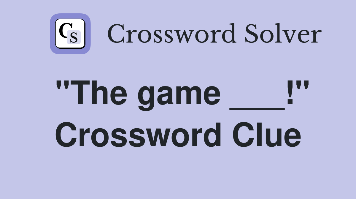"The game ___!" Crossword Clue