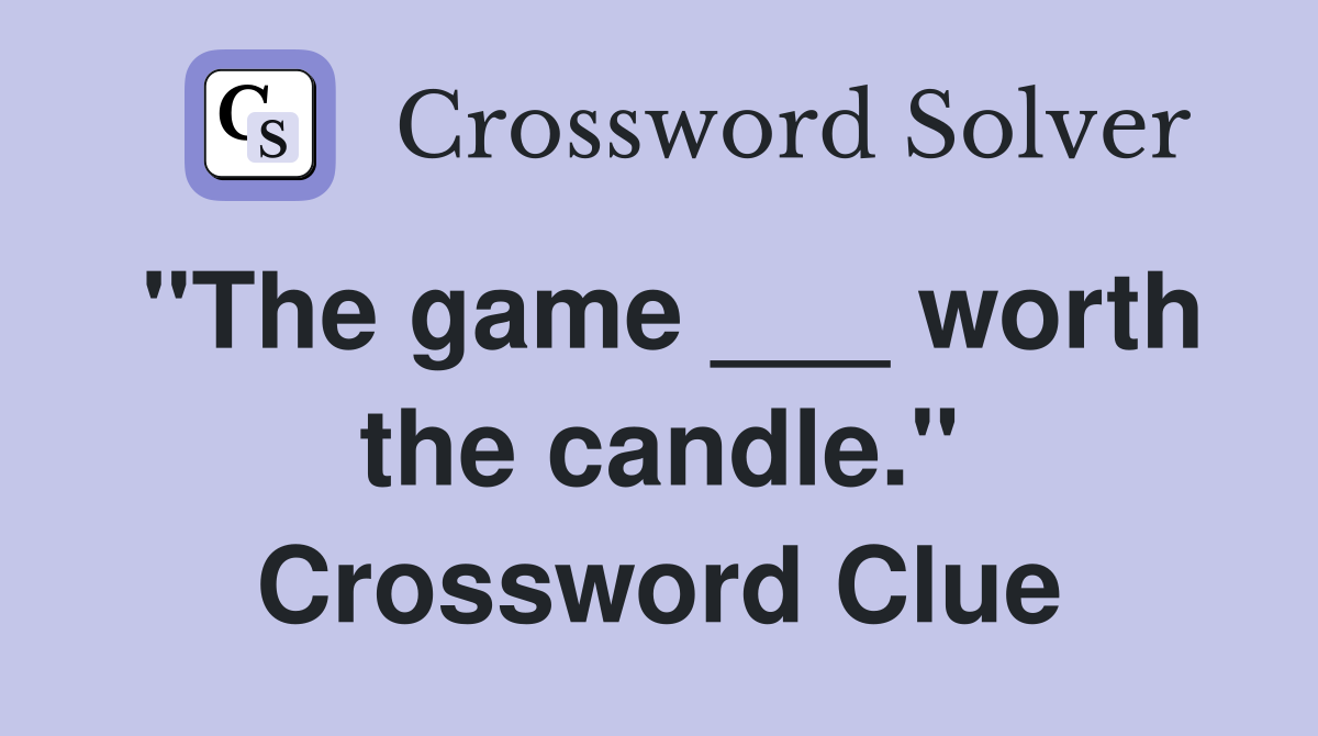 "The game ___ worth the candle." Crossword Clue
