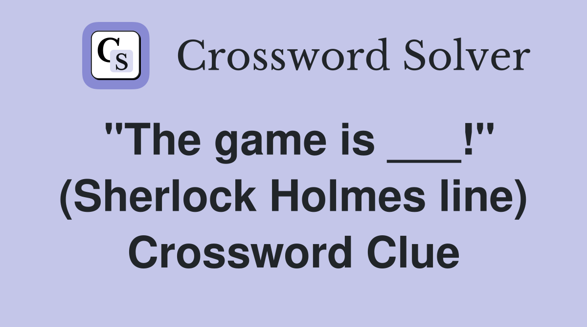 "The game is ___!" (Sherlock Holmes line) Crossword Clue