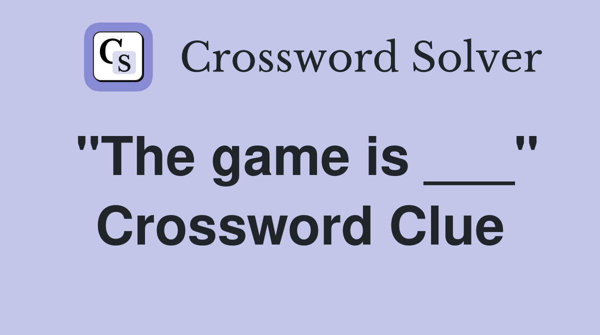 "The game is ___" Crossword Clue