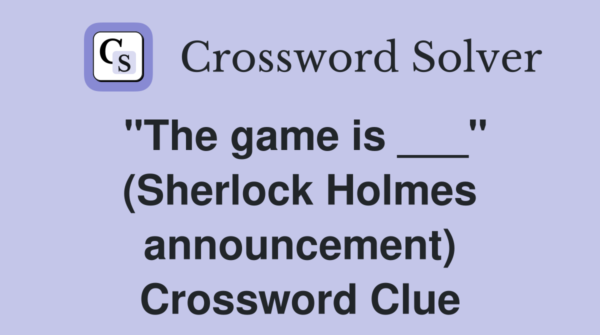 "The game is ___" (Sherlock Holmes announcement) Crossword Clue