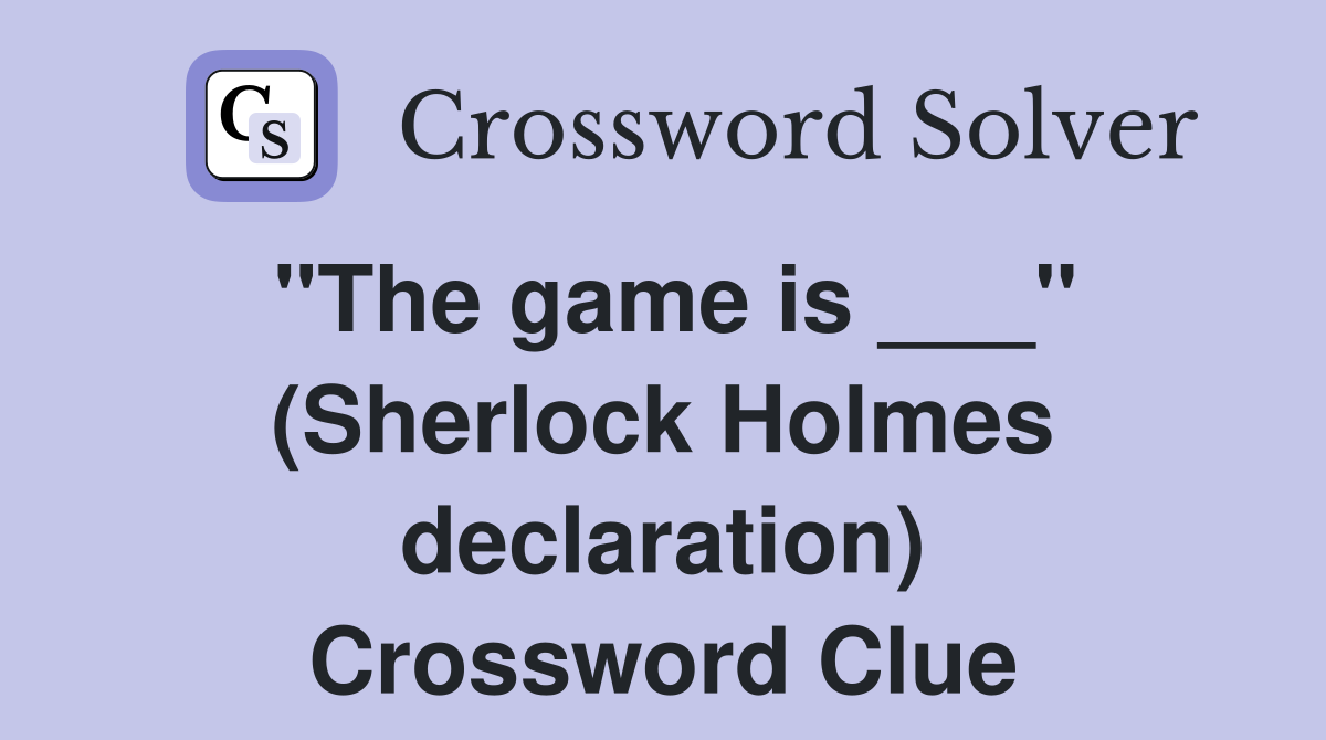 "The game is ___" (Sherlock Holmes declaration) Crossword Clue