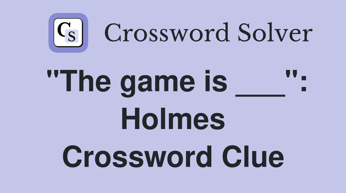 "The game is ___": Holmes Crossword Clue