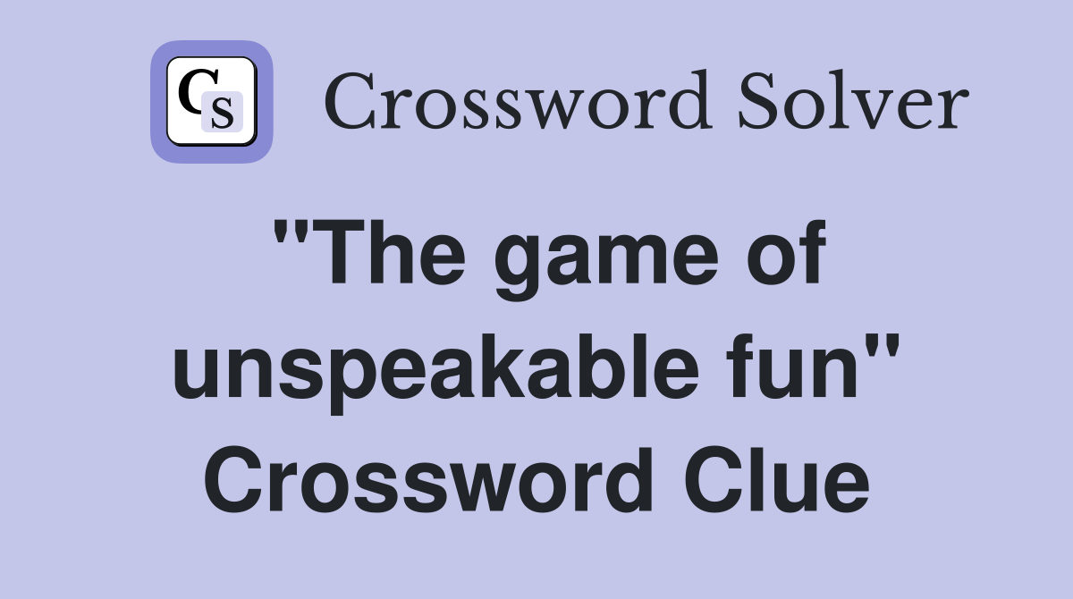 "The game of unspeakable fun" Crossword Clue