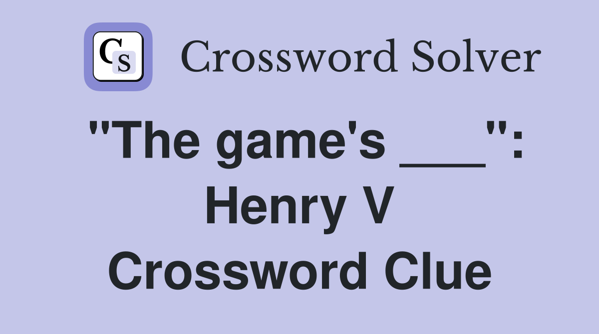 "The game's ___": Henry V Crossword Clue