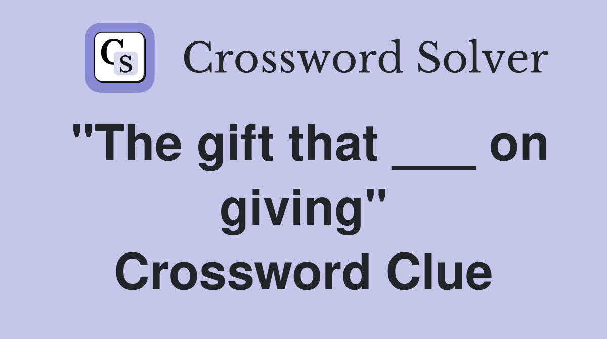 "The gift that ___ on giving" Crossword Clue