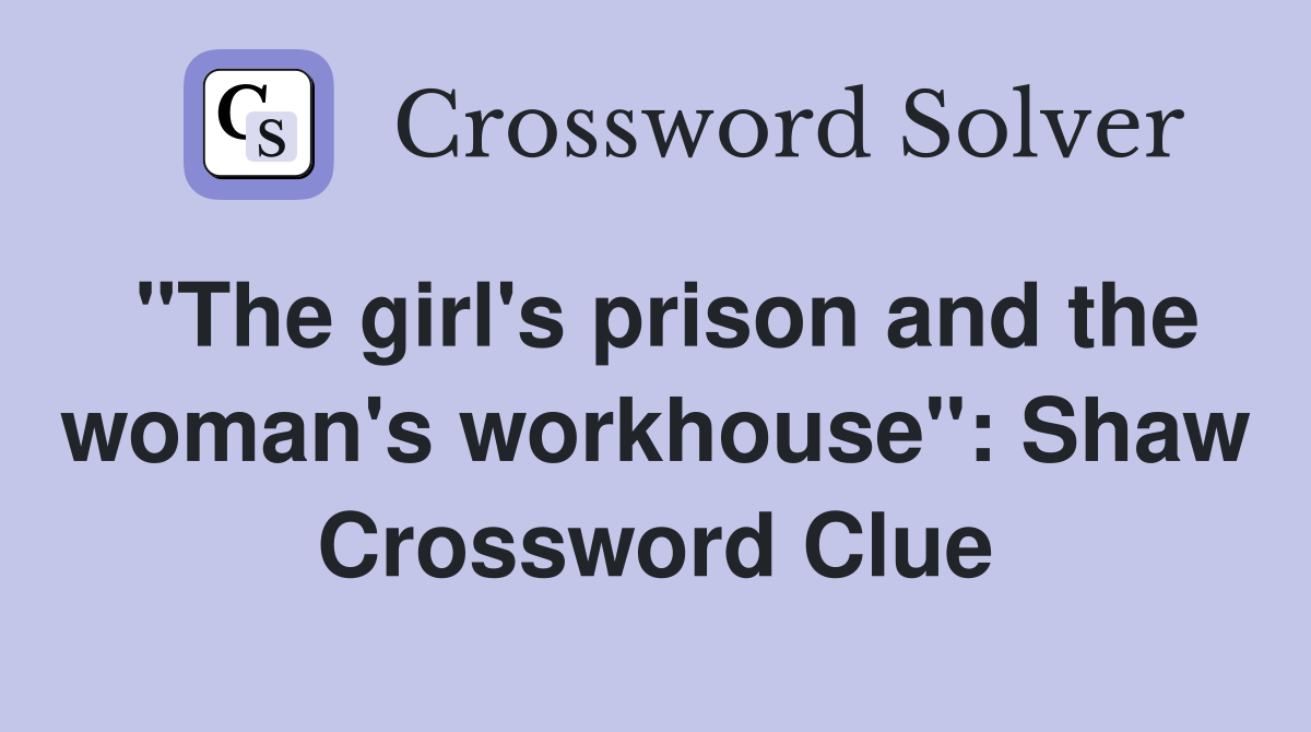 "The girl's prison and the woman's workhouse": Shaw Crossword Clue