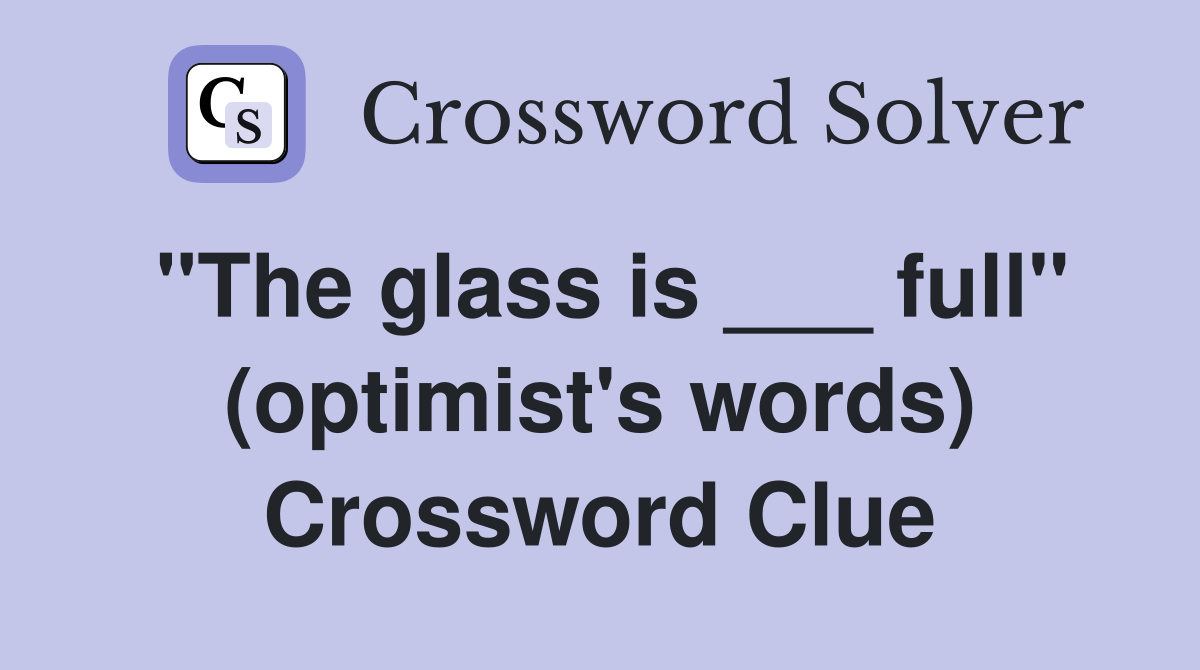 "The glass is ___ full" (optimist's words) Crossword Clue
