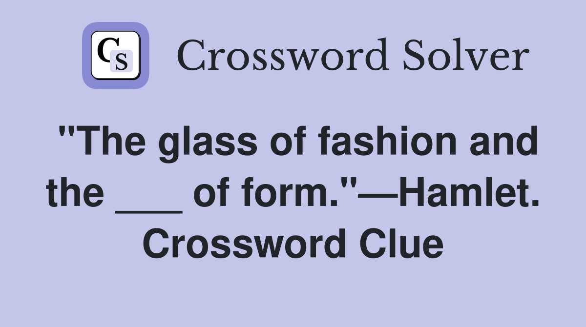 "The glass of fashion and the ___ of form."—Hamlet. Crossword Clue