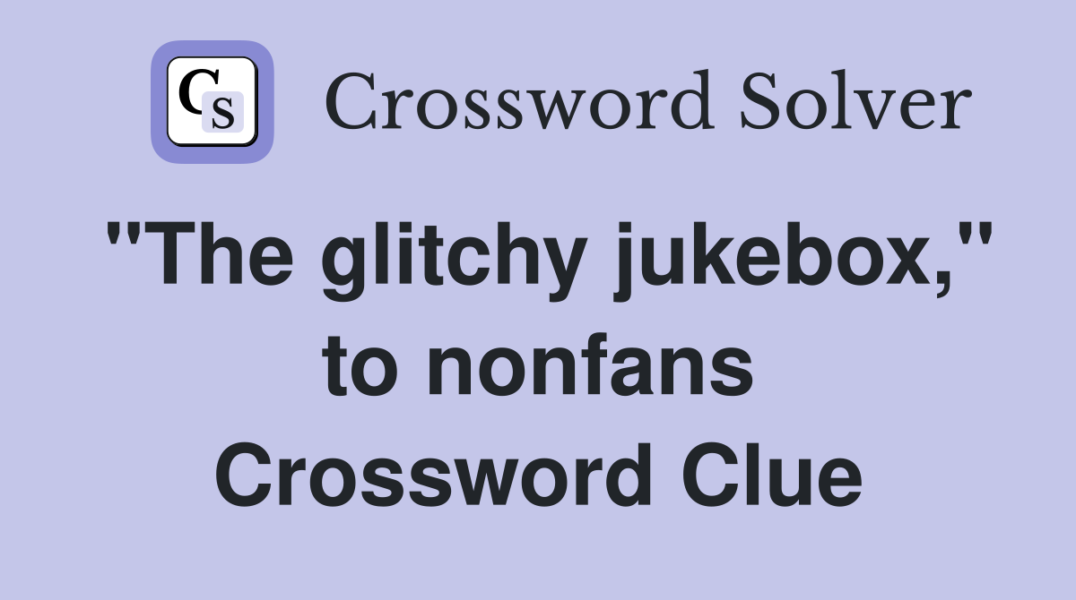 "The glitchy jukebox," to nonfans Crossword Clue