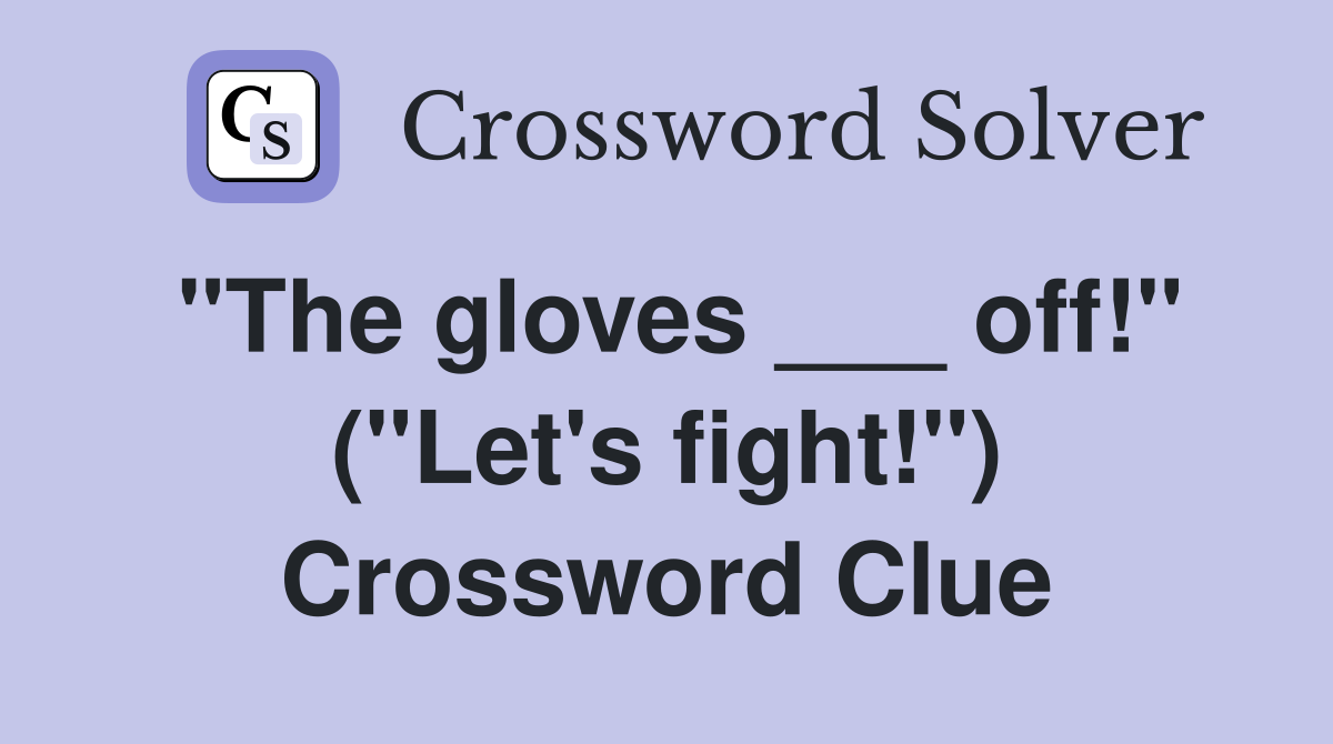 "The gloves ___ off!" ("Let's fight!") Crossword Clue
