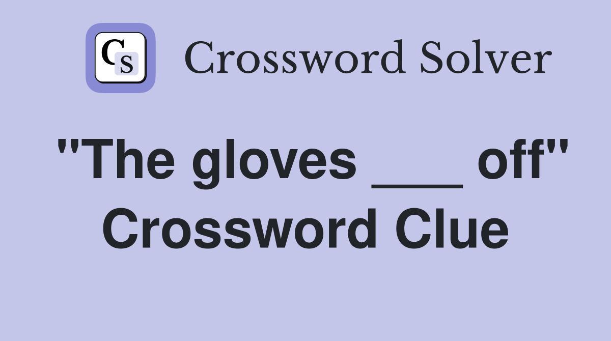 "The gloves ___ off" Crossword Clue