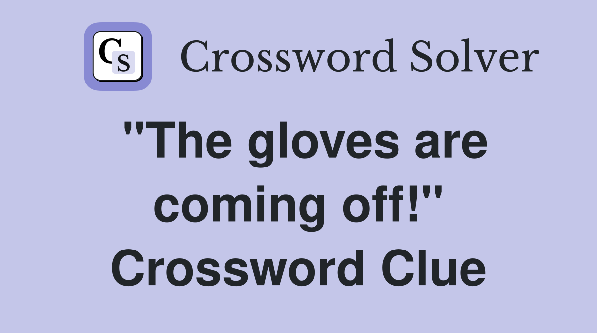 "The gloves are coming off!" Crossword Clue