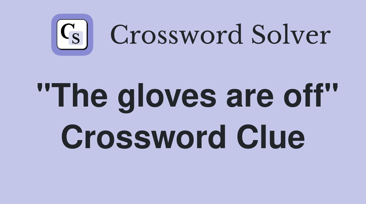 "The gloves are off" Crossword Clue