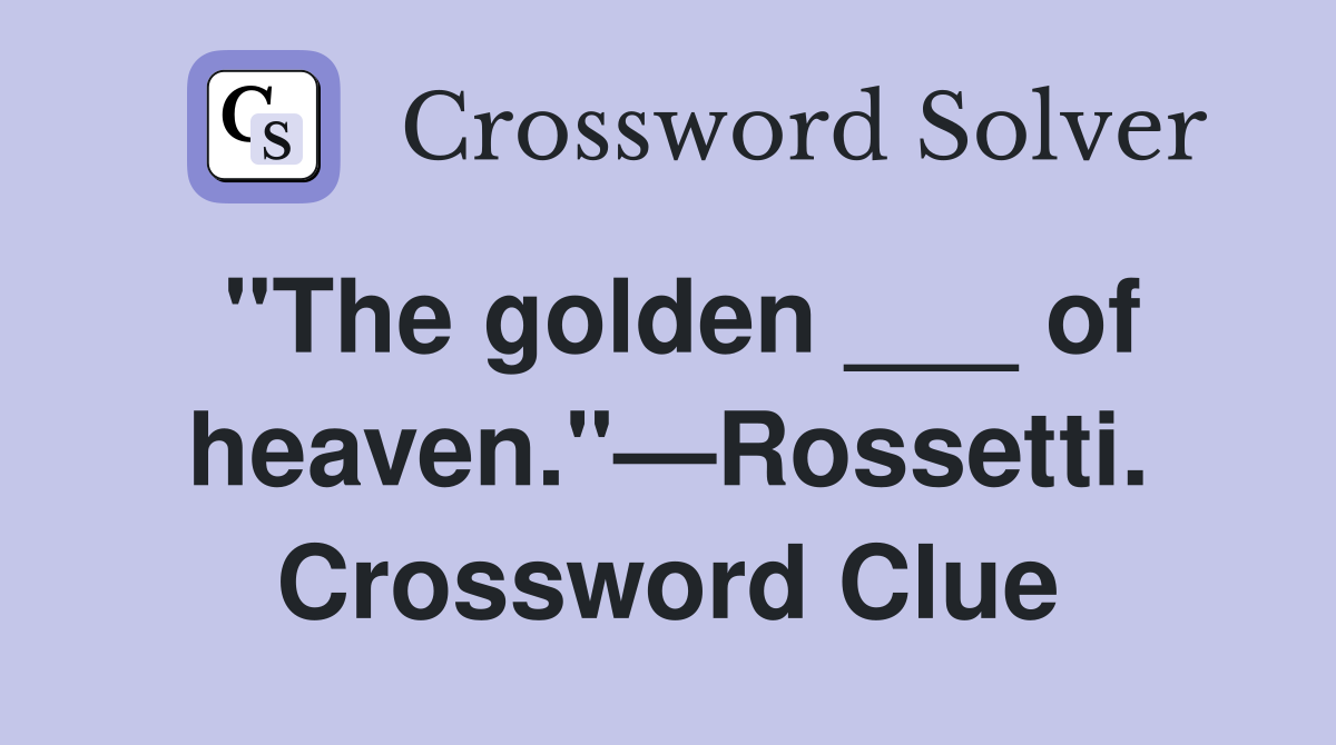 "The golden ___ of heaven."—Rossetti. Crossword Clue