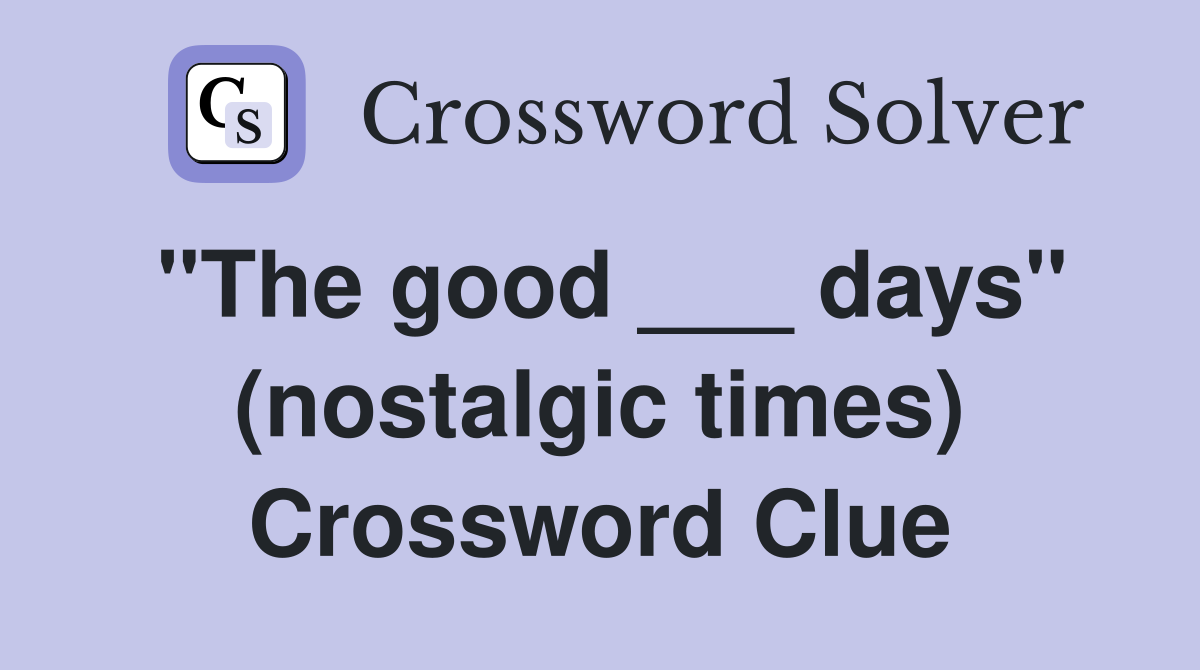 "The good ___ days" (nostalgic times) Crossword Clue