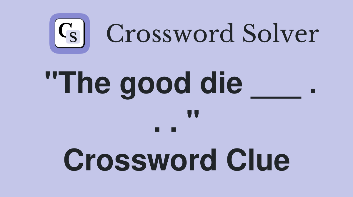 "The good die ___ . . . " Crossword Clue
