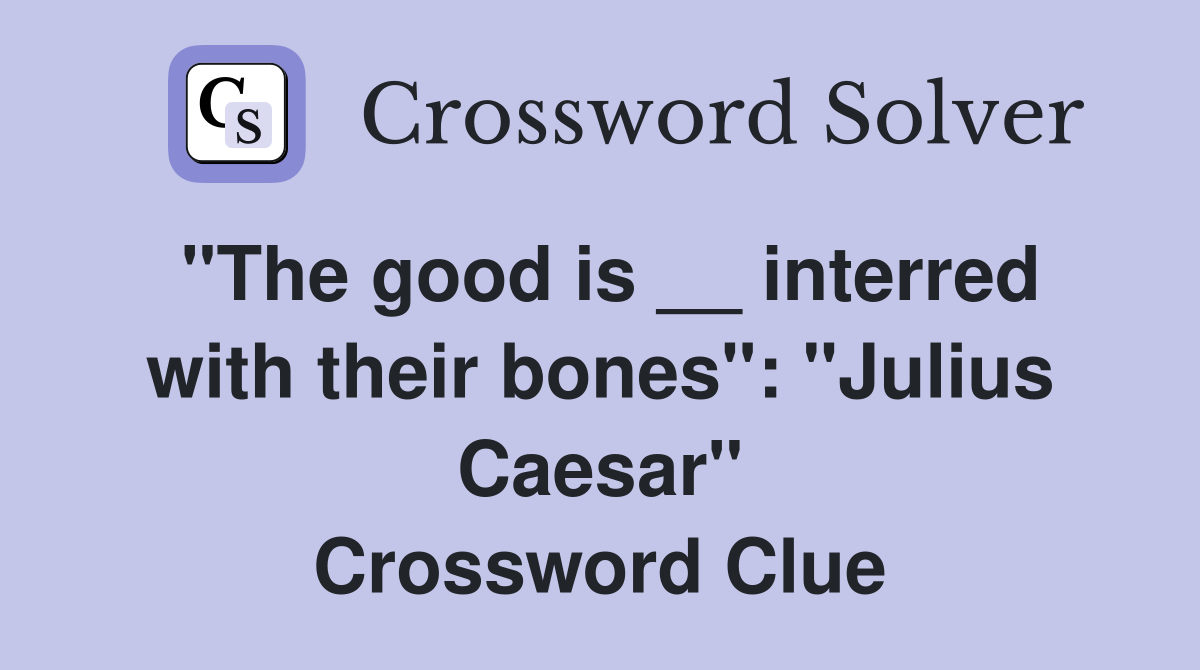 "The good is __ interred with their bones": "Julius Caesar" Crossword Clue