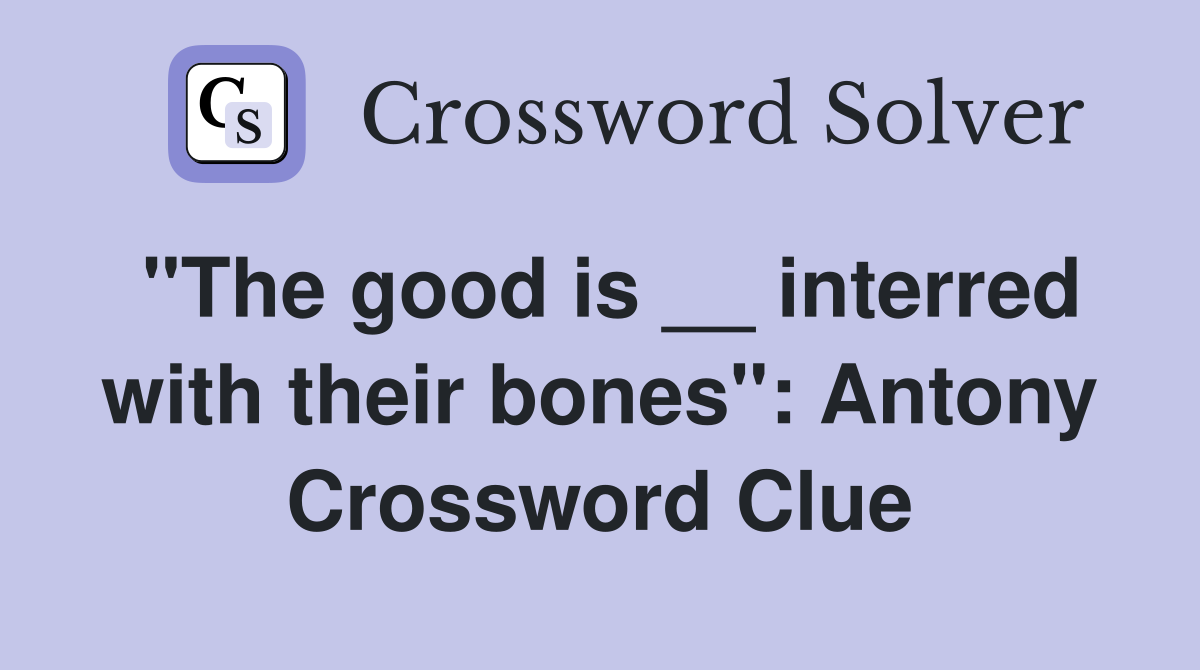 "The good is __ interred with their bones": Antony Crossword Clue