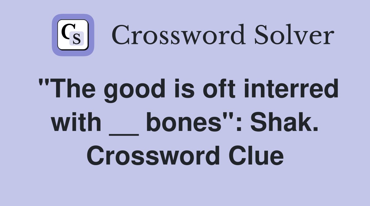 "The good is oft interred with __ bones": Shak. Crossword Clue