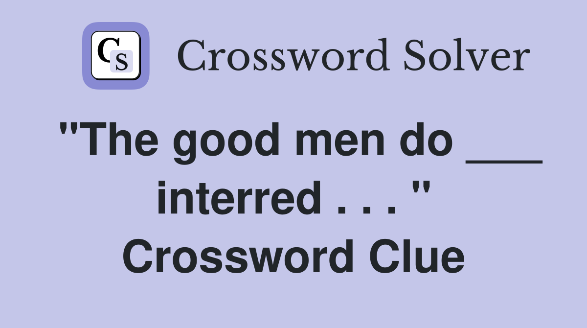 "The good men do ___ interred . . . " Crossword Clue