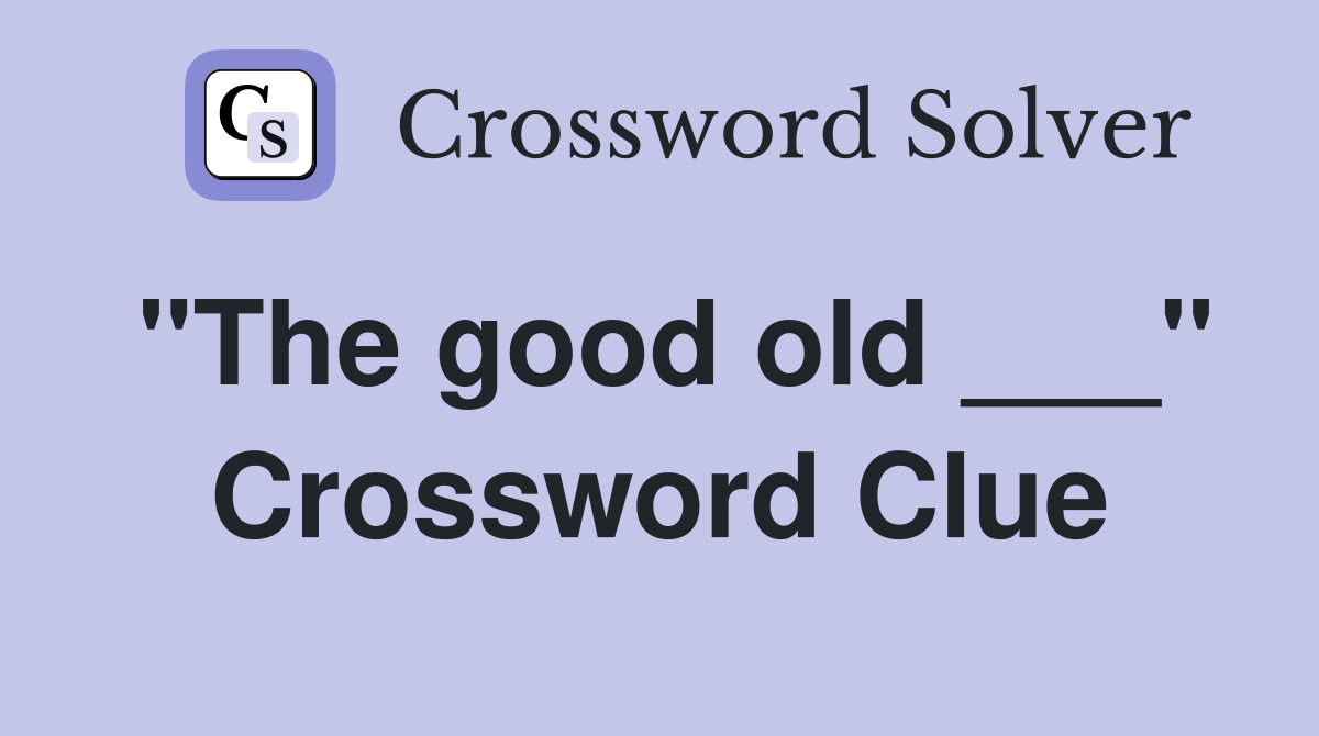 "The good old ___" Crossword Clue