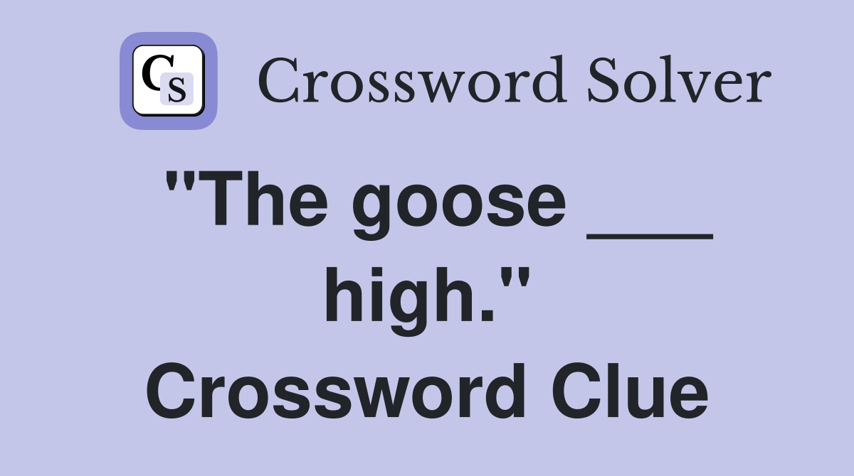 "The goose ___ high." Crossword Clue
