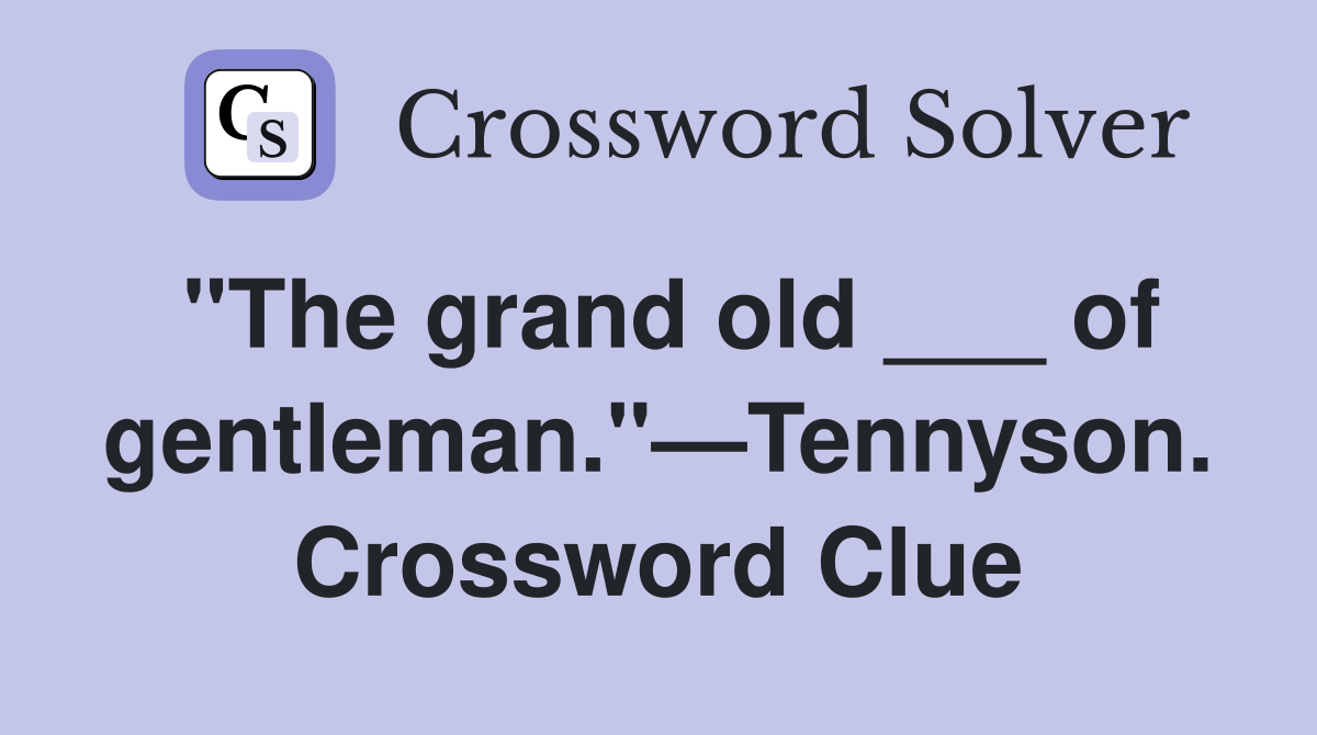 "The grand old ___ of gentleman."—Tennyson. Crossword Clue