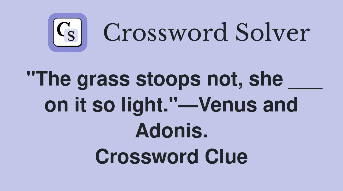 "The grass stoops not, she ___ on it so light."—Venus and Adonis. Crossword Clue
