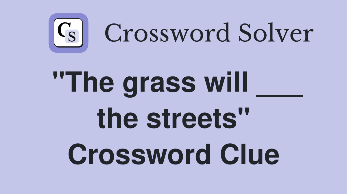 "The grass will ___ the streets" Crossword Clue