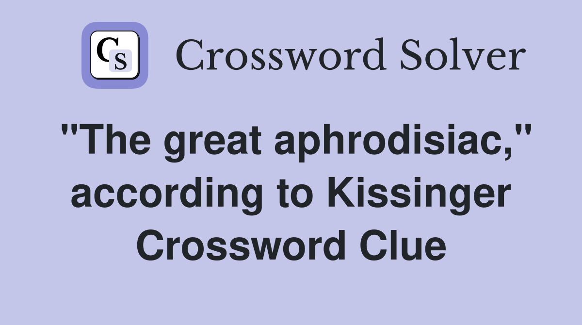 "The great aphrodisiac," according to Kissinger Crossword Clue