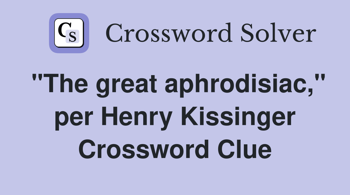 "The great aphrodisiac," per Henry Kissinger Crossword Clue