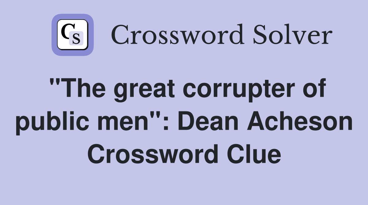 "The great corrupter of public men": Dean Acheson Crossword Clue