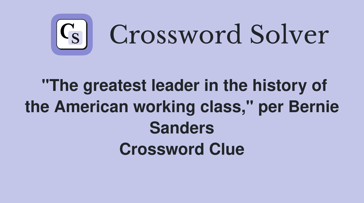 "The greatest leader in the history of the American working class," per Bernie Sanders Crossword Clue