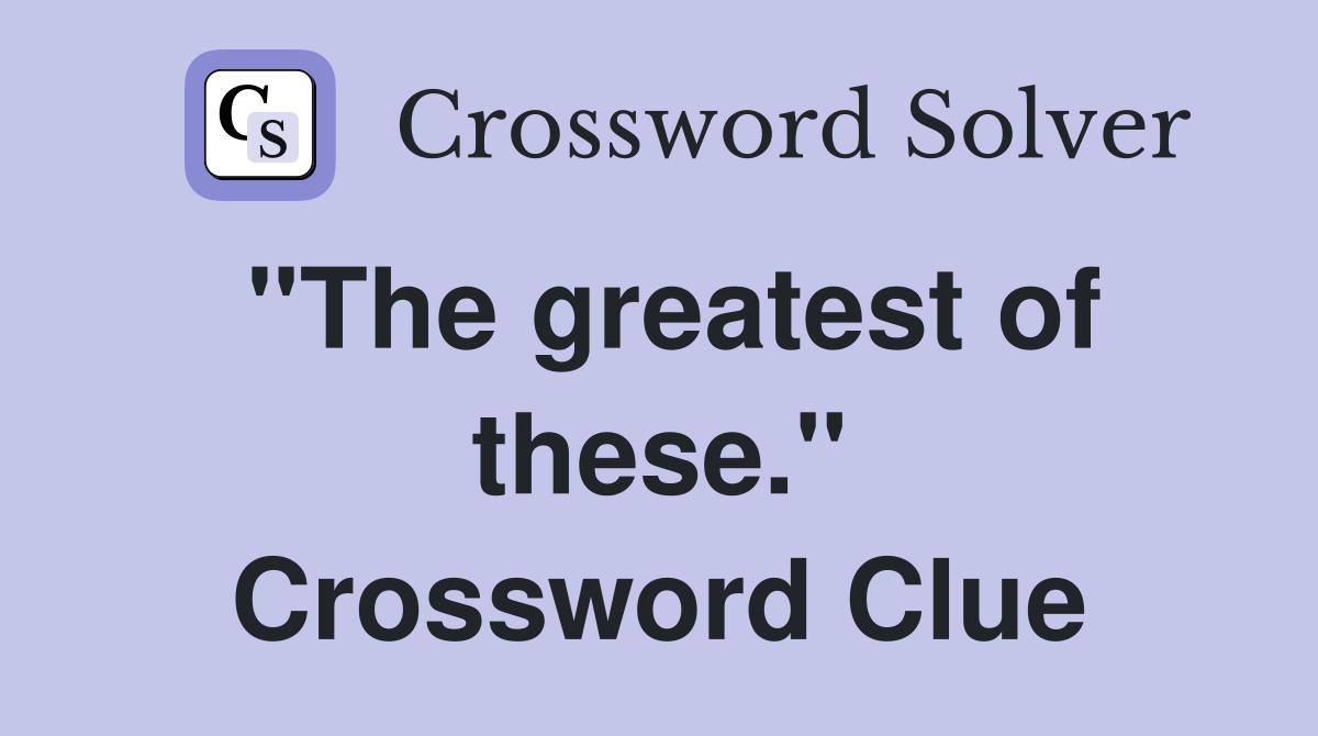 "The greatest of these." Crossword Clue