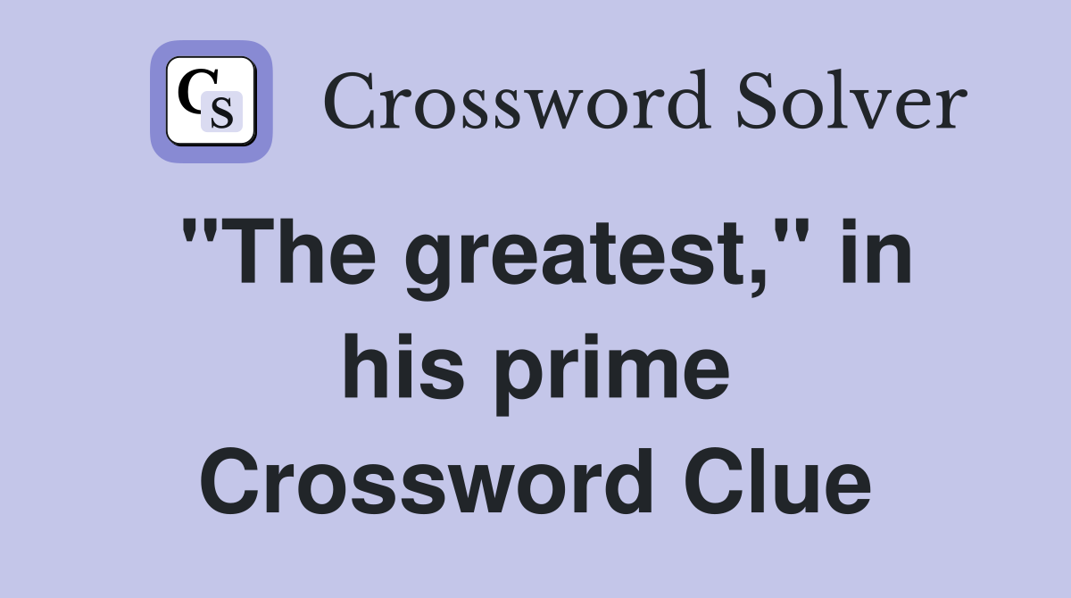 "The greatest," in his prime Crossword Clue