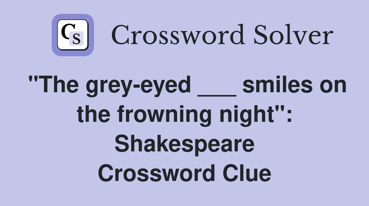 "The grey-eyed ___ smiles on the frowning night": Shakespeare Crossword Clue