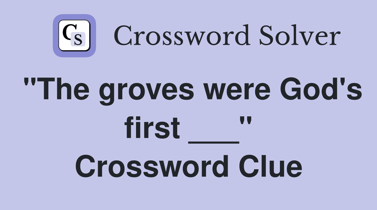 "The groves were God's first ___" Crossword Clue