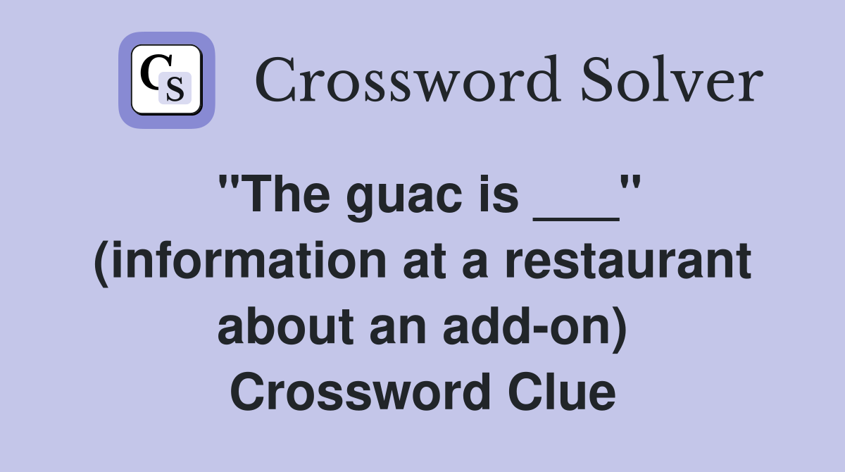 "The guac is ___" (information at a restaurant about an add-on) Crossword Clue