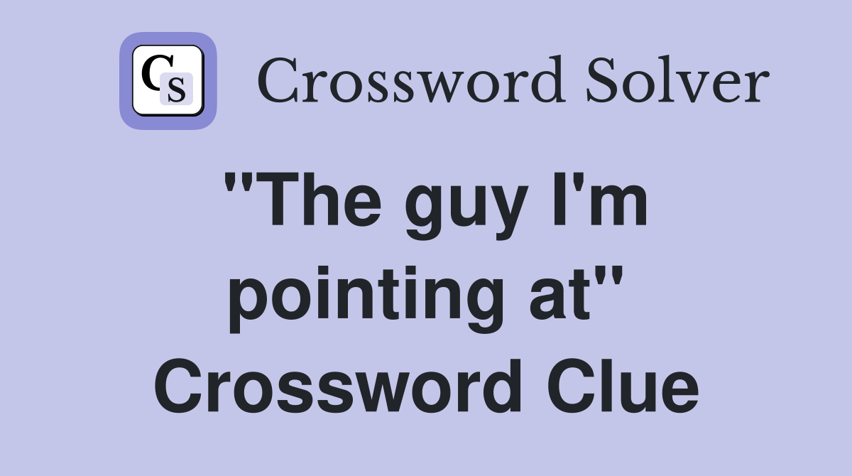 "The guy I'm pointing at" Crossword Clue