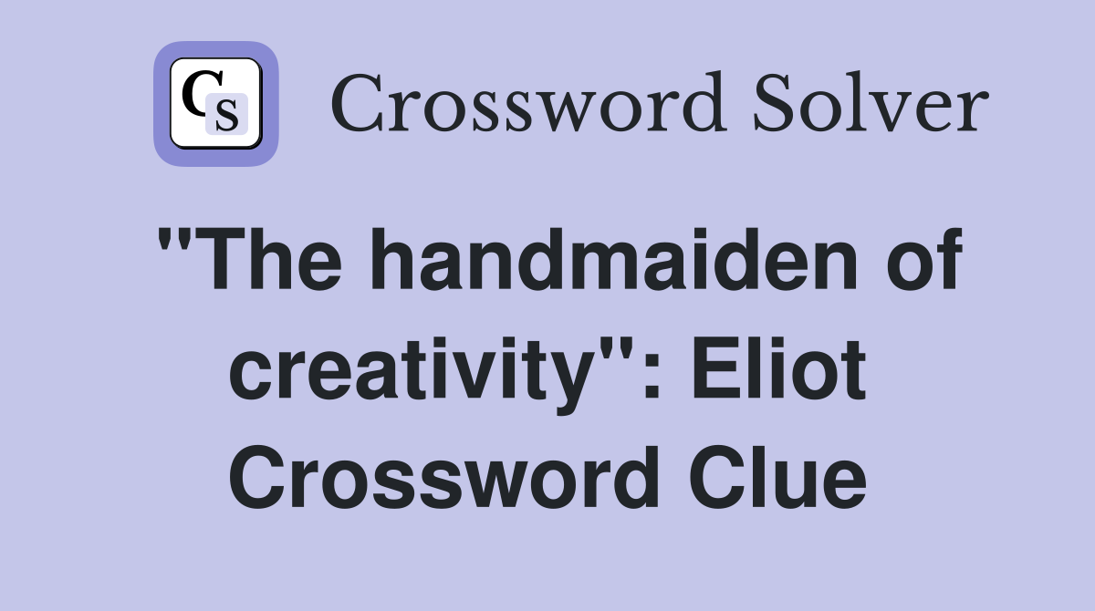 "The handmaiden of creativity": Eliot Crossword Clue