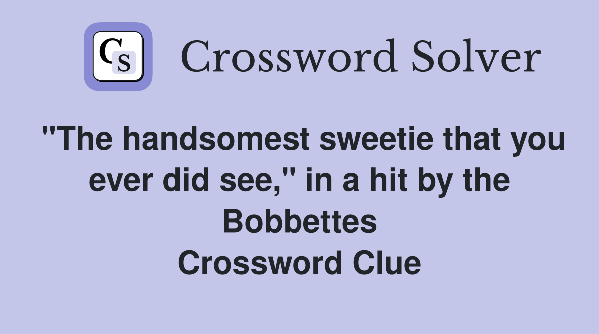 "The handsomest sweetie that you ever did see," in a hit by the Bobbettes Crossword Clue