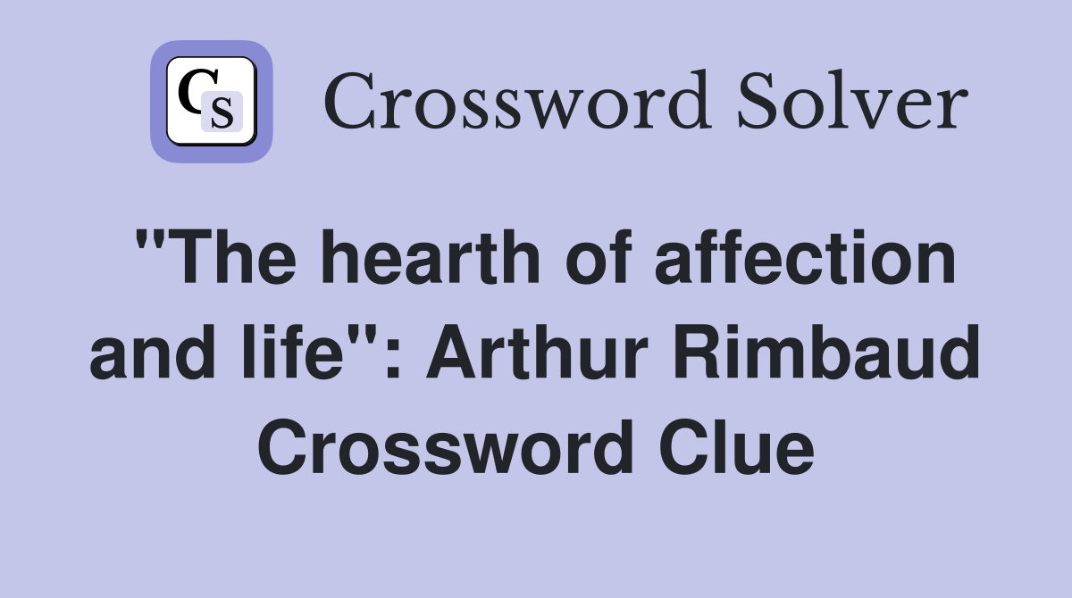 "The hearth of affection and life": Arthur Rimbaud Crossword Clue