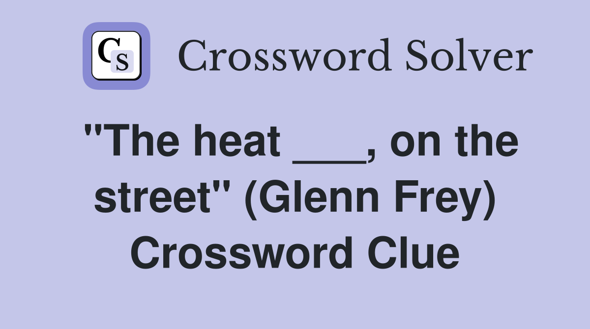 "The heat ___, on the street" (Glenn Frey) Crossword Clue