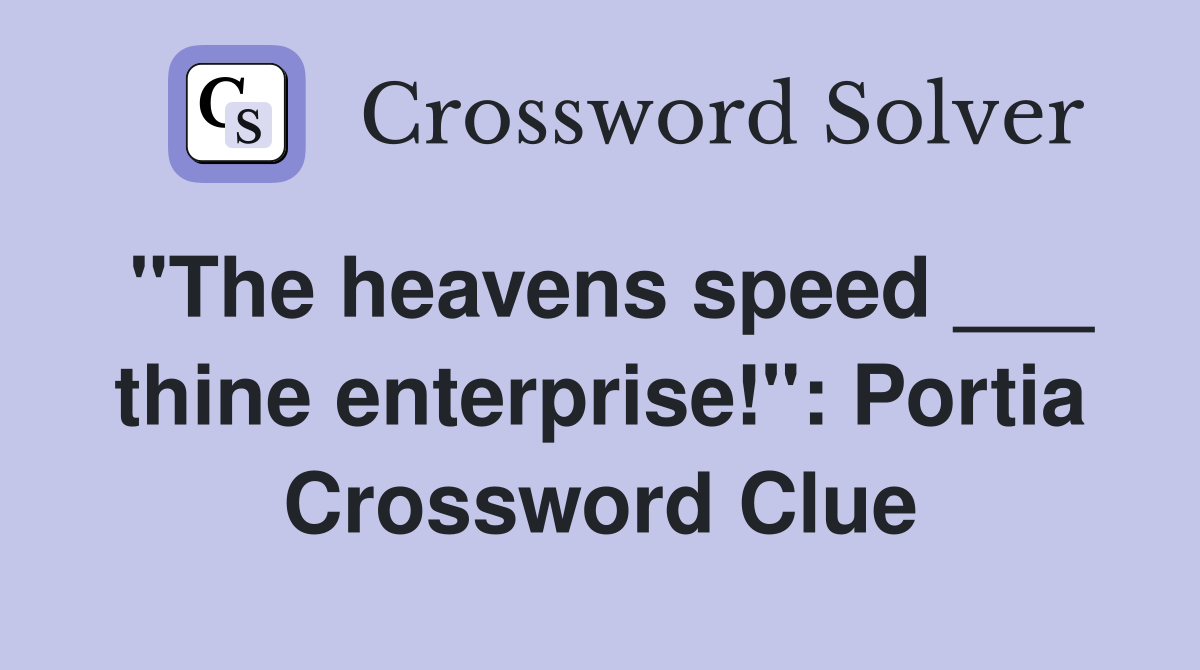"The heavens speed ___ thine enterprise!": Portia Crossword Clue