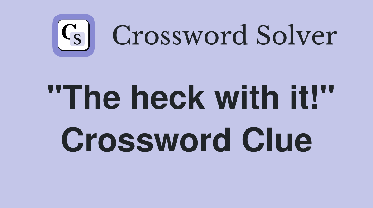 "The heck with it!" Crossword Clue