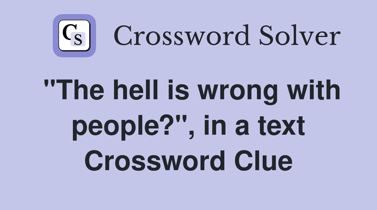 "The hell is wrong with people?", in a text Crossword Clue