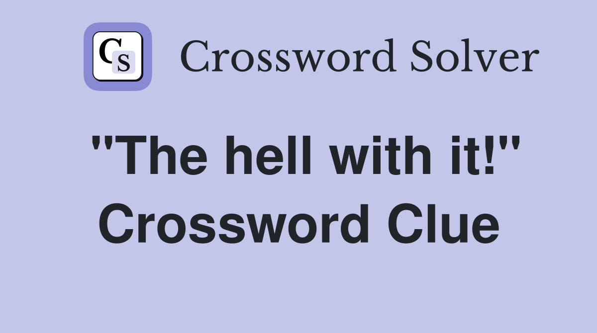 "The hell with it!" Crossword Clue