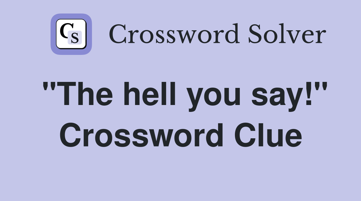 "The hell you say!" Crossword Clue